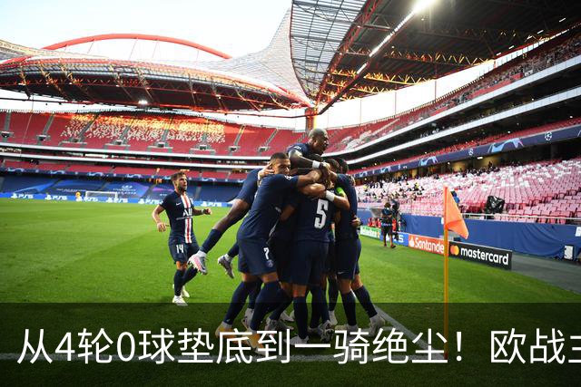 从4轮0球垫底到一骑绝尘!欧战主场连续15场不败,一数据历史第二