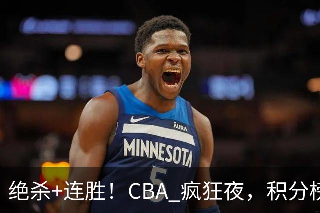 绝杀+连胜！CBA 疯狂夜，积分榜乱了：北京领跑，7 队仅差 1 分