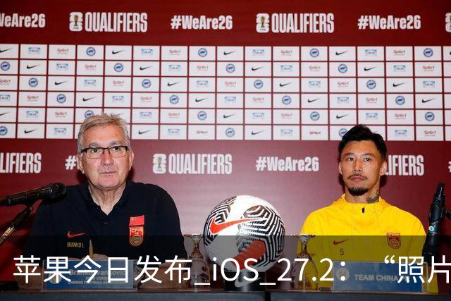 苹果今日发布 iOS 27.2：“照片”和“播客”等增加新功能