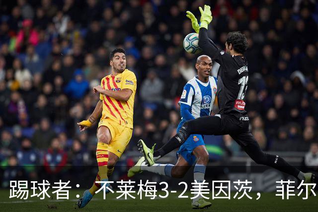 踢球者：不莱梅3-2美因茨，菲尔克鲁格赛后与阿米里起口角