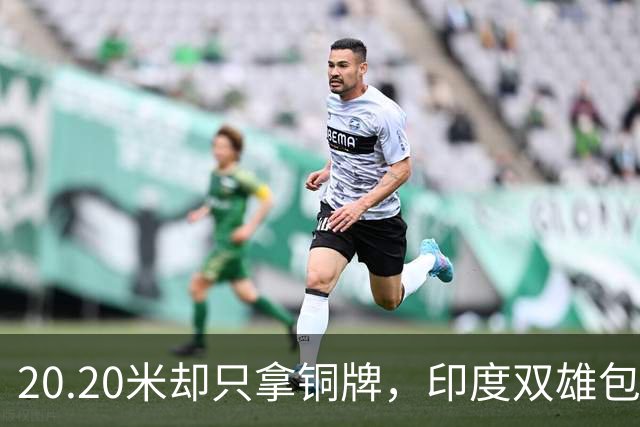 20.20米却只拿铜牌，印度双雄包揽金银靠什么
